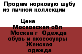 Продам норковую шубу из личной коллекции!!!! › Цена ­ 50 000 - Московская обл., Москва г. Одежда, обувь и аксессуары » Женская одежда и обувь   